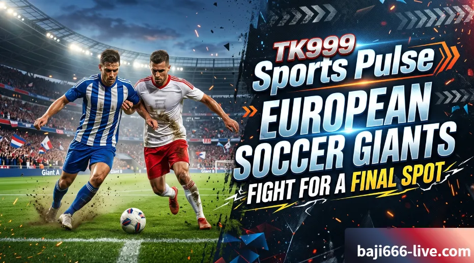 TK999 Sports Pulse European Soccer Giants Fight for a Final Spot